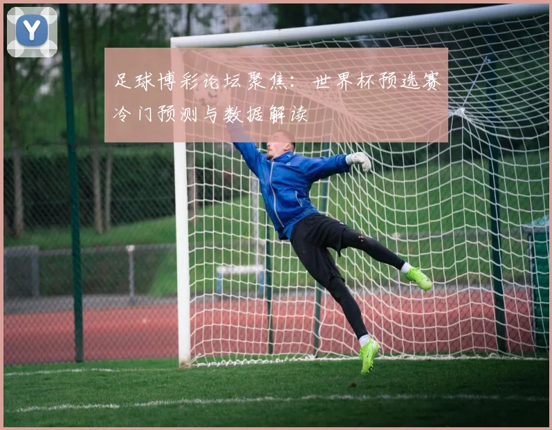 足球博彩论坛聚焦：世界杯预选赛冷门预测与数据解读