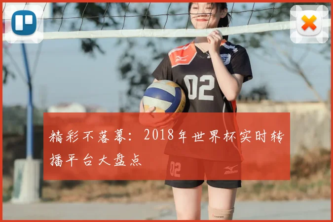 精彩不落幕:2018年世界杯实时转播平台大盘点