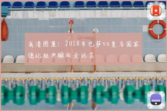 高清图集：2018年巴萨vs皇马国家德比经典瞬间全记录