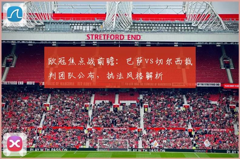 欧冠焦点战前瞻：巴萨vs切尔西裁判团队公布，执法风格解析