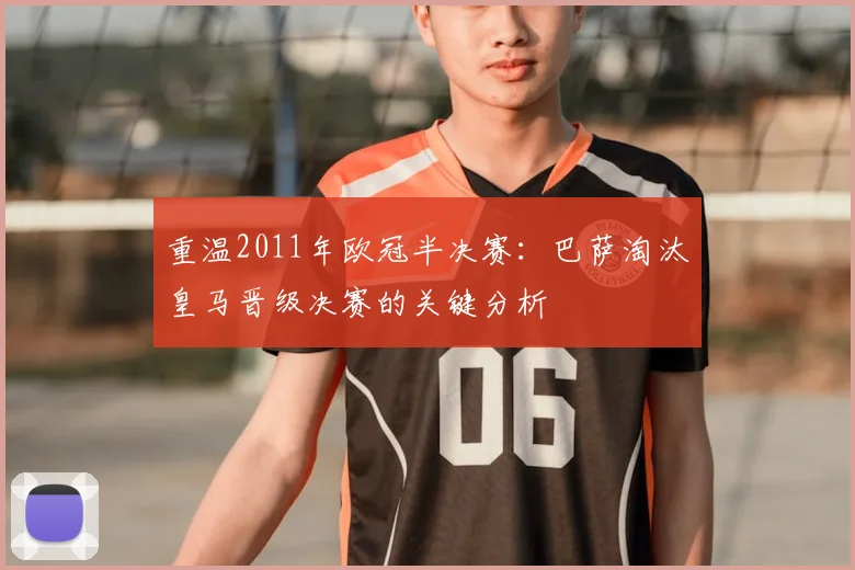 重温2011年欧冠半决赛：巴萨淘汰皇马晋级决赛的关键分析