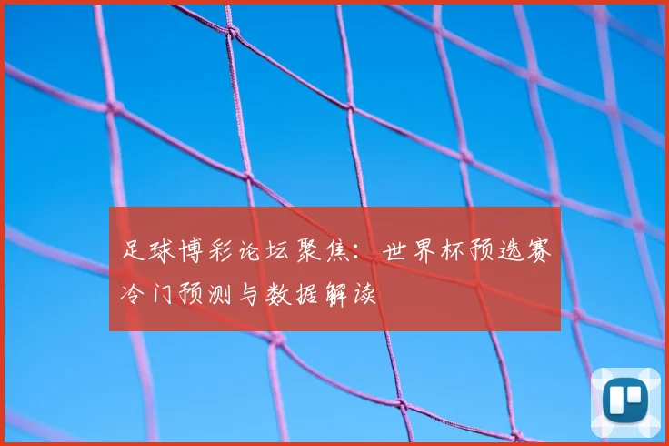 足球博彩论坛聚焦：世界杯预选赛冷门预测与数据解读