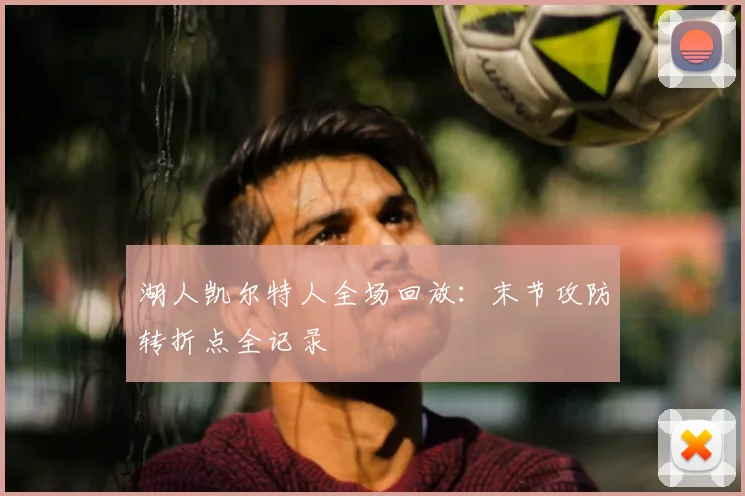 湖人凯尔特人全场回放：末节攻防转折点全记录