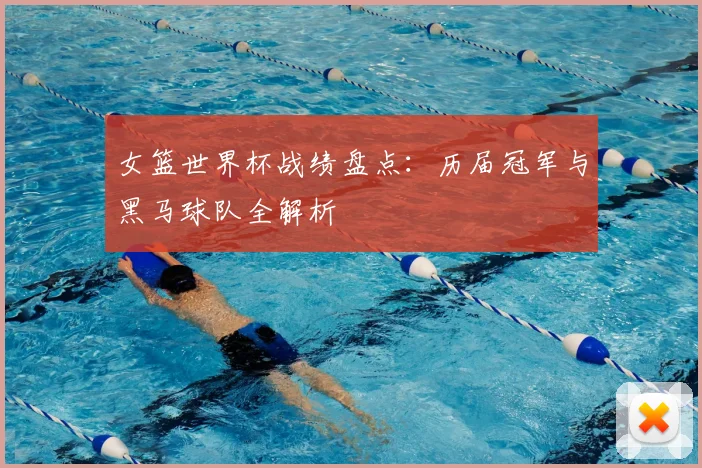女篮世界杯战绩盘点：历届冠军与黑马球队全解析