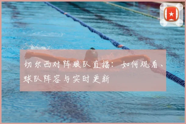 切尔西对阵狼队直播:如何观看、球队阵容与实时更新