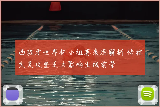 西班牙世界杯小组赛表现解析 传控失灵攻坚乏力影响出线前景