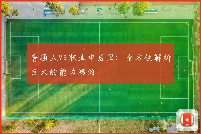 普通人vs职业中后卫：全方位解析巨大的能力鸿沟
