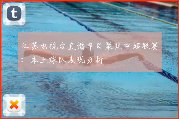 江苏电视台直播节目聚焦中超联赛：本土球队表现分析