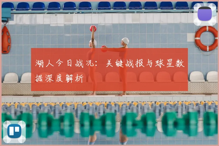 湖人今日战况：关键战报与球星数据深度解析