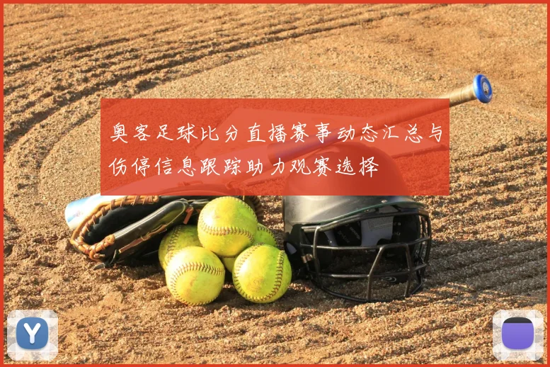 奥客足球比分直播赛事动态汇总与伤停信息跟踪助力观赛选择