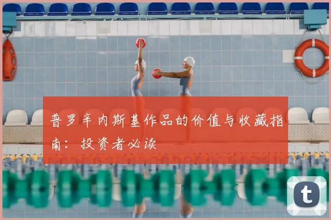 普罗辛内斯基作品的价值与收藏指南:投资者必读