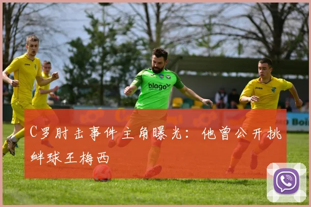 C罗肘击事件主角曝光：他曾公开挑衅球王梅西