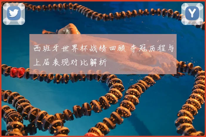 西班牙世界杯战绩回顾 夺冠历程与上届表现对比解析