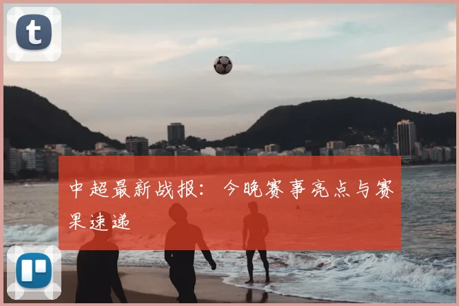 中超最新战报：今晚赛事亮点与赛果速递