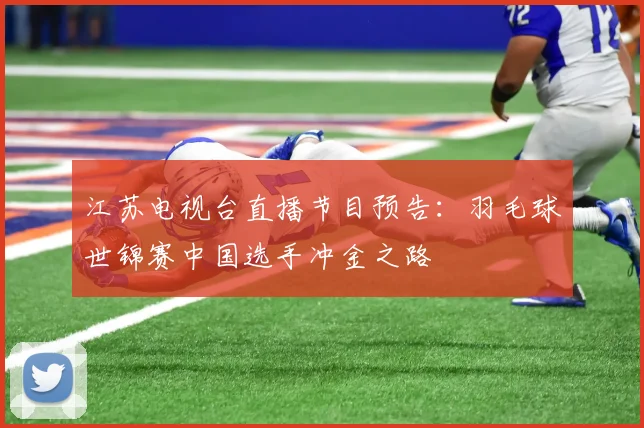 江苏电视台直播节目预告：羽毛球世锦赛中国选手冲金之路