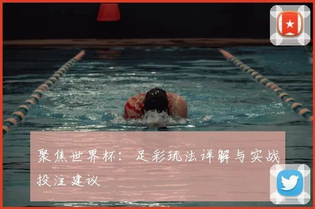 聚焦世界杯：足彩玩法详解与实战投注建议