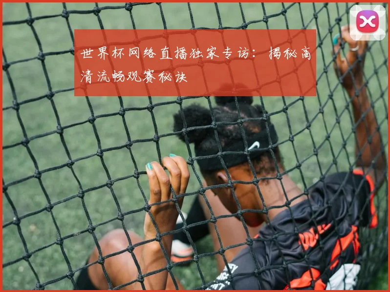 世界杯网络直播独家专访：揭秘高清流畅观赛秘诀