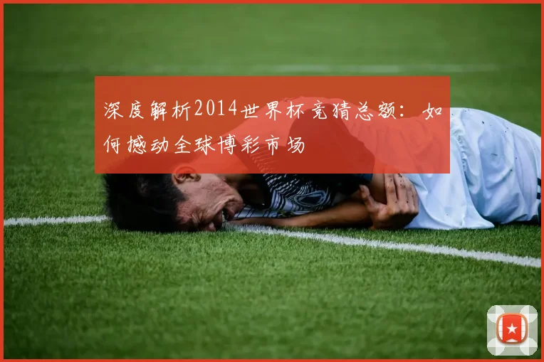 深度解析2014世界杯竞猜总额：如何撼动全球博彩市场