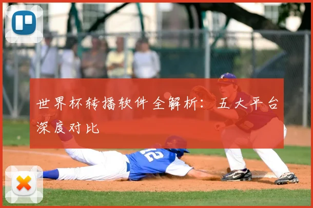 世界杯转播软件全解析:五大平台深度对比