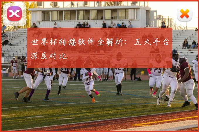 世界杯转播软件全解析:五大平台深度对比