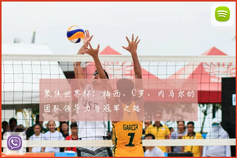 聚焦世界杯：梅西、C罗、内马尔的团队领导力与冠军之路
