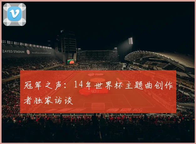 冠军之声：14年世界杯主题曲创作者独家访谈