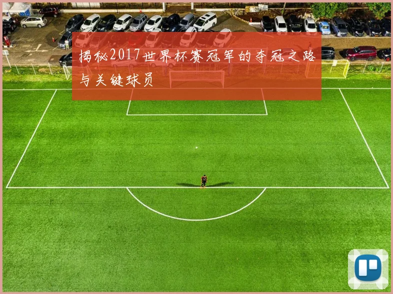 揭秘2017世界杯赛冠军的夺冠之路与关键球员