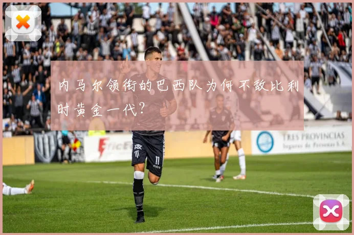 内马尔领衔的巴西队为何不敌比利时黄金一代？