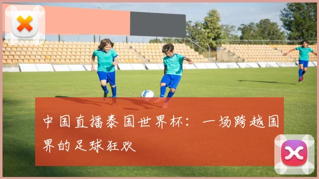 中国直播泰国世界杯:一场跨越国界的足球狂欢